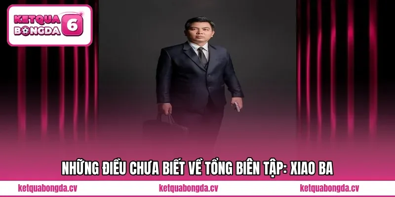 Những điều chưa biết về Tổng Biên Tập: Xiao Ba