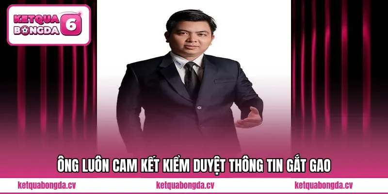 Ông luôn cam kết kiểm duyệt thông tin gắt gao