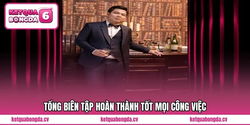 Tổng biên tập hoàn thành tốt mọi công việc 